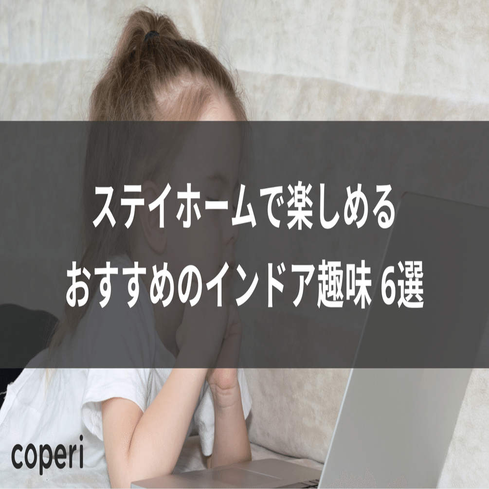 ステイホームで楽しめるおすすめのインドア趣味 6選 Coperi 公式 オンライン教室 開設 運営サービス Note