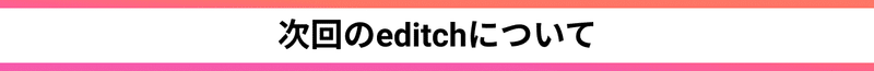 editch_次回のeditchについて