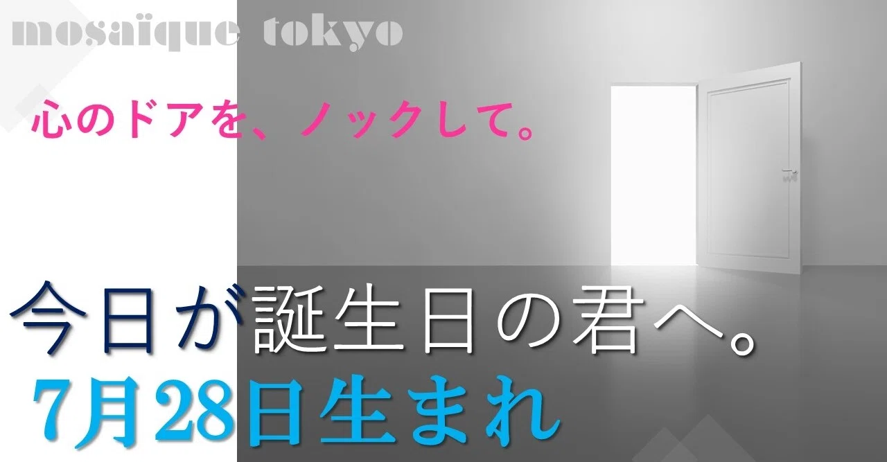 7月28日生まれの君へ 誰かが君の心のドアをノックする 呼びかけに応えるのは いつ 誕生日おめでとう モザイク東京 Mosaique Tokyo Note