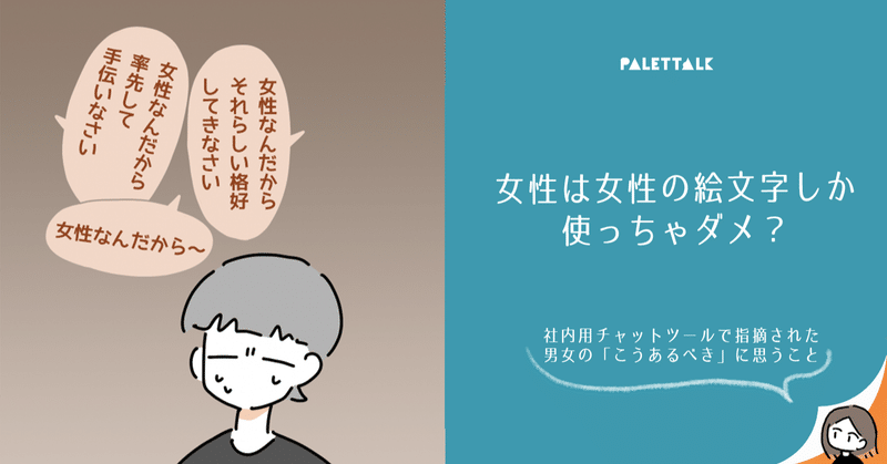 女性は女性の絵文字しか使っちゃダメ 社内用チャットツールで指摘された男女の こうあるべき に思うこと 漫画でわかるlgbtq パレットーク Note 女性は女性の絵文字しか使っちゃダメ 社内用チャットツールで指摘された男女の こうあるべき に思うこと 漫画でわかるlgbtq パレットーク Note