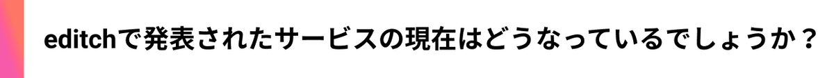 出場editchで発表されたサービスの現在はどうなっているでしょうか？者インタビュー_今後、どのような仕事をしたいとお考えですか？