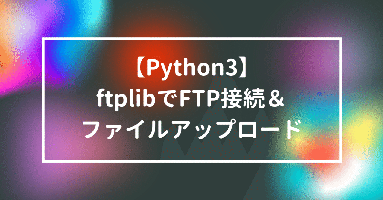 【python3】ftplibを使ってFTP接続してファイルをアップロードする｜yucco