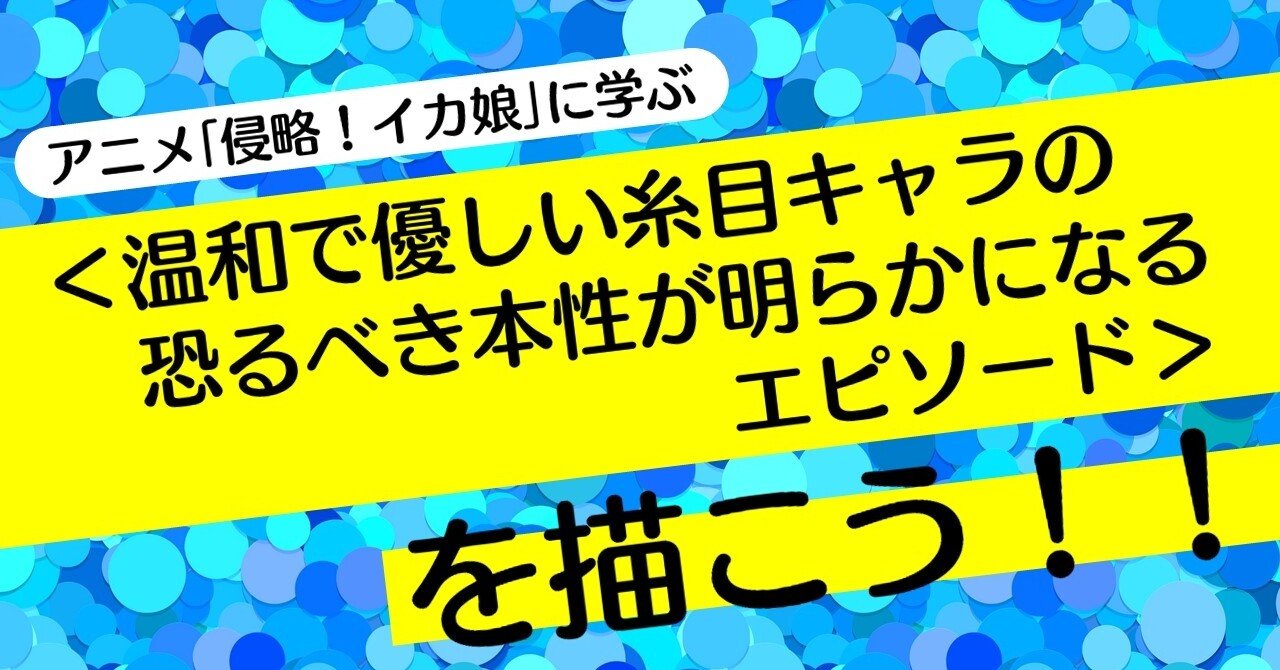 温和で優しい糸目キャラの恐るべき本性が明らかになるエピソード を描こう アニメ 侵略 イカ娘 に学ぶ 100 ツールズ 創作の技術 Note