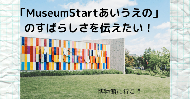 「Museun Start あいうえの」のすばらしさを伝えたい！！