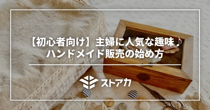 【初心者向け】主婦に人気な趣味♪ハンドメイド販売の始め方