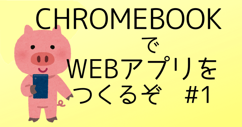 ChromebookでWEBアプリを作るぞ#１