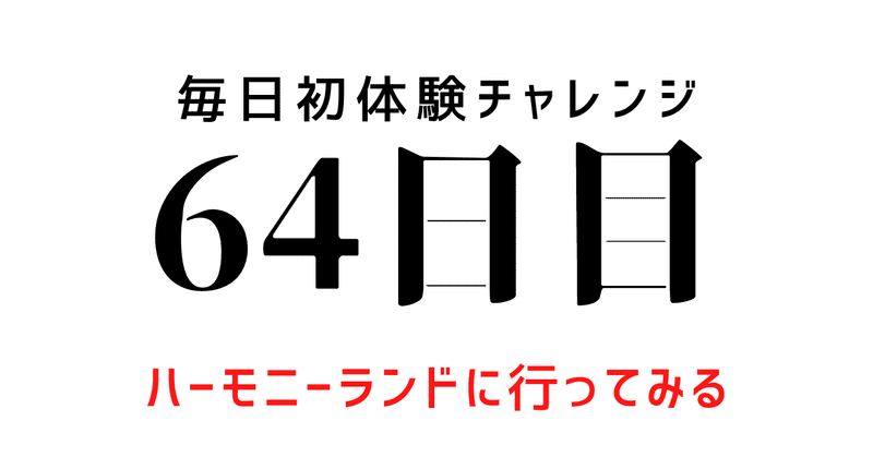 【毎日初体験チャレンジ：64日目】ハーモニーランドに行ってみる