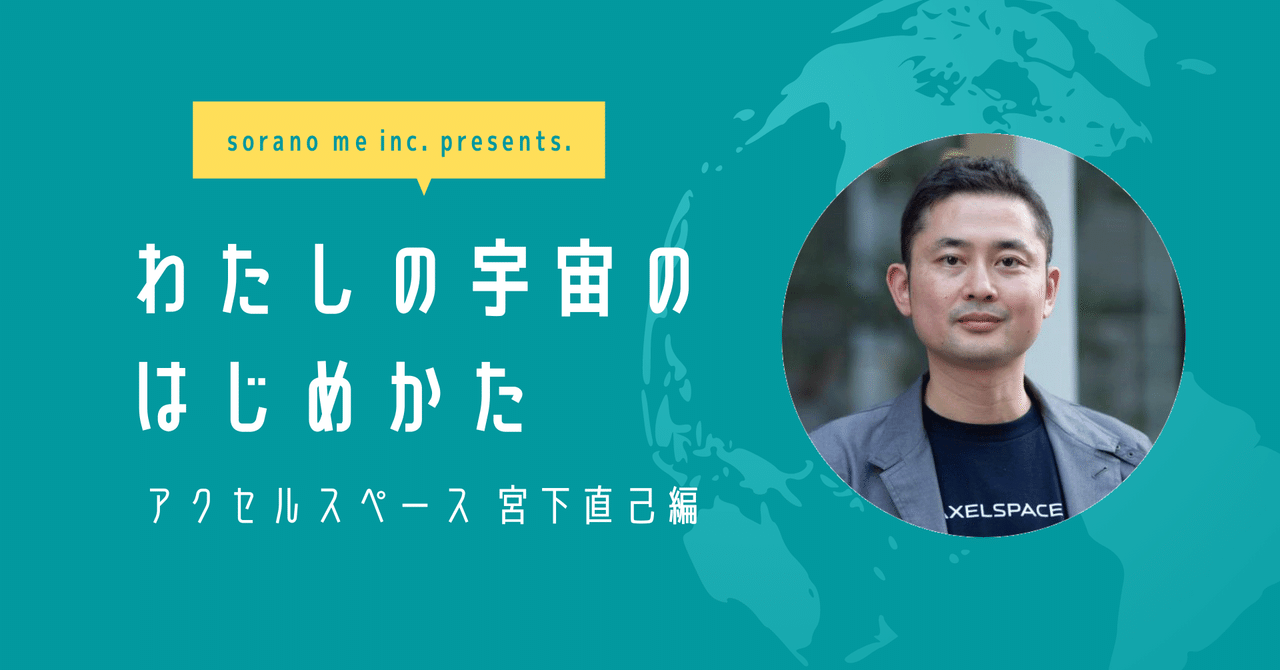 わたしの宇宙のはじめかたvol 1 宮下直己さん 株式会社アクセルスペース Soranome Inc Note