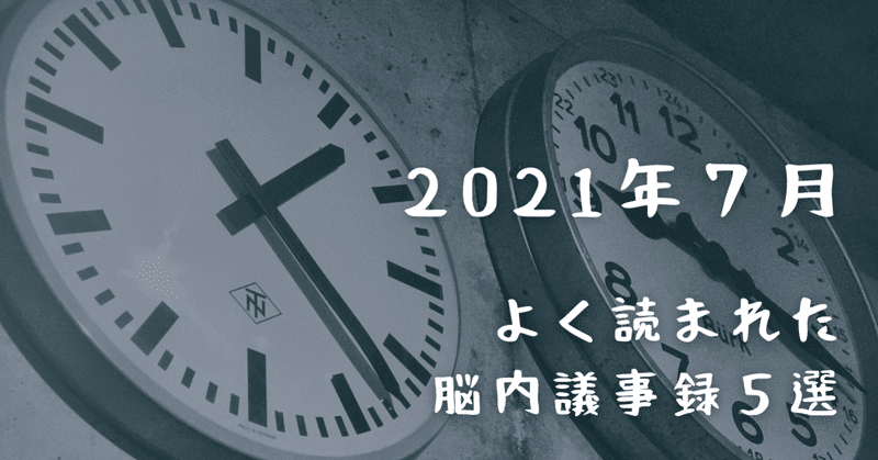 よく読まれた脳内議事録 5選【2021年7月】