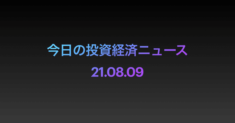 今日の投資経済ニュース 21.08.09