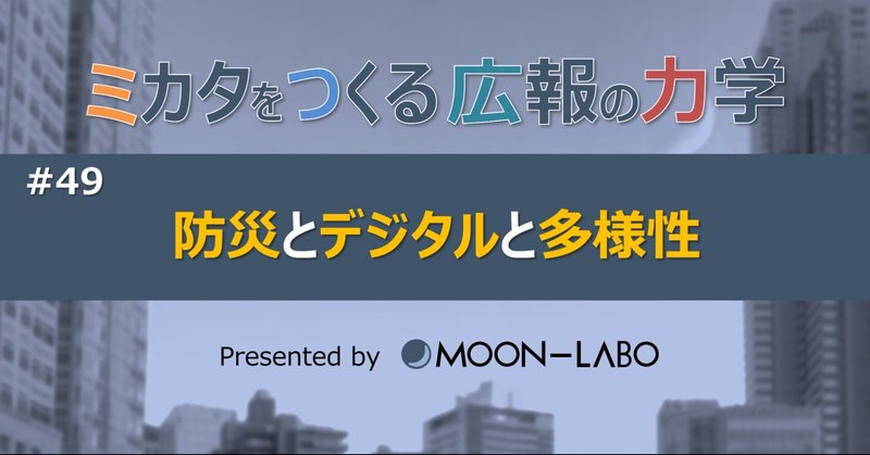 【ミカタをつくる広報の力学】
#49 防災とデジタルと多様性