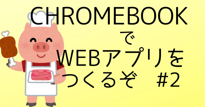 ChromebookでWEBアプリを作るぞ#2