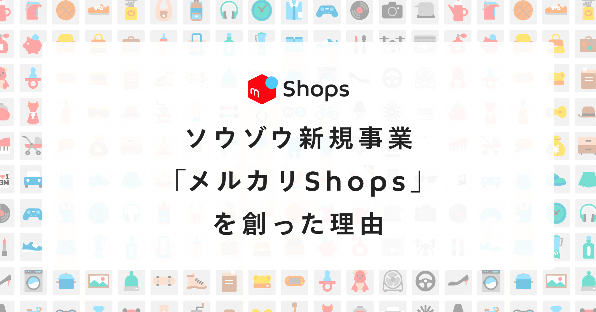 ソウゾウ新規事業「メルカリShops」を創った理由 / Why we, Souzoh launched 