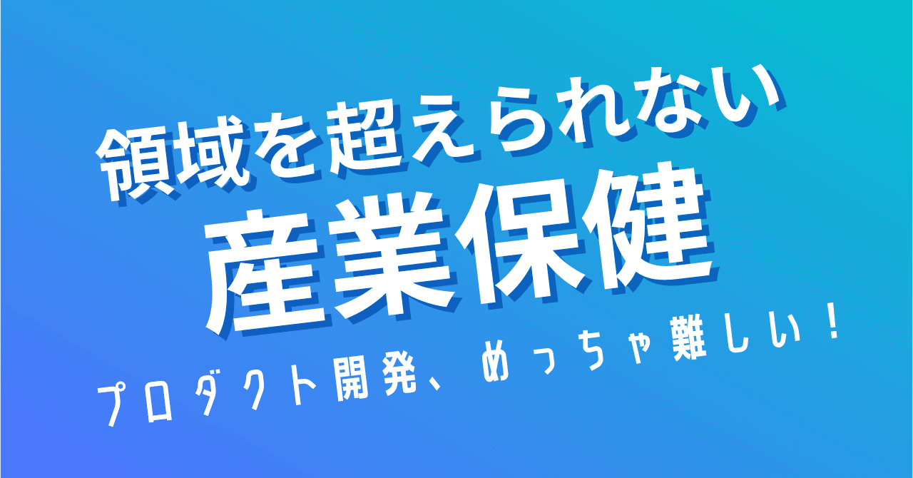 領域を超えられない産業保健と、SaaSプロダクト開発の苦悩｜やす
