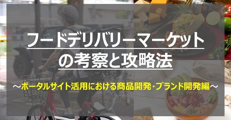 フードデリバリーマーケットの考察と攻略法～ポータルサイト活用における商品開発・ブランド開発編～