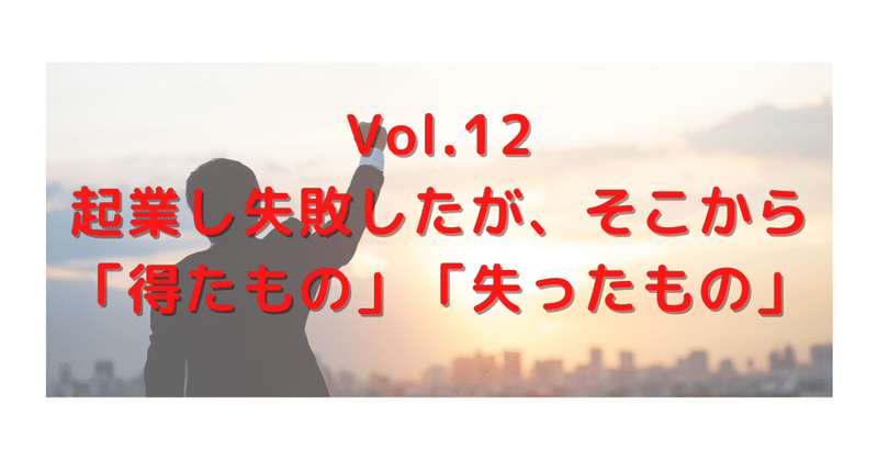 Vol.12 起業し失敗したが、そこから「得たもの」「失ったもの」