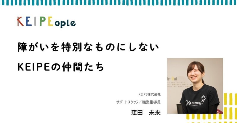KEIPEが私を変えてくれたように「誰かの人生の中で、記憶に残る人になりたい」職業指導員 窪田未来のインタビュー