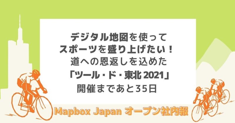 デジタル地図を使ってスポーツを盛り上げたい！
道への恩返しを込めた「ツール・ド・東北 2021」開催まであと35日｜Mapbox Japan社内報