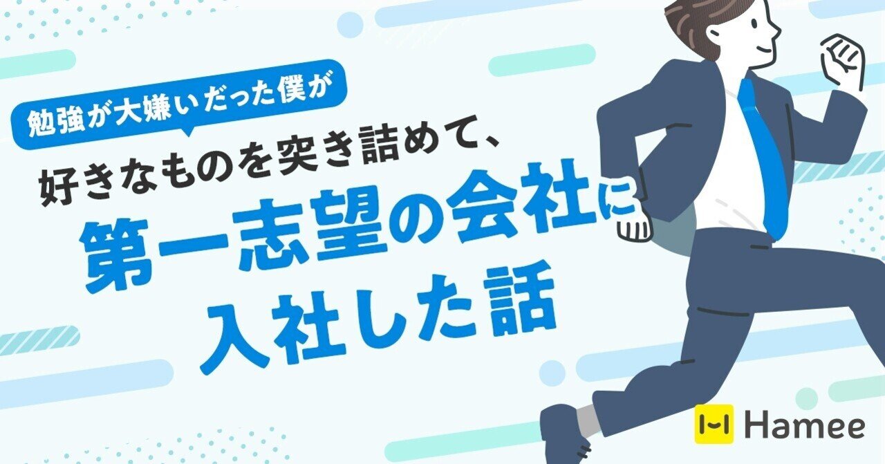 勉強が大嫌いだった僕が好きなものを突き詰めて 第一志望の会社に入社した話 Hamee ハミィ 公式 Note 勉強が大嫌いだった僕が好きなものを突き詰めて 第一志望の会社に入社した話 Hamee ハミィ 公式 Note