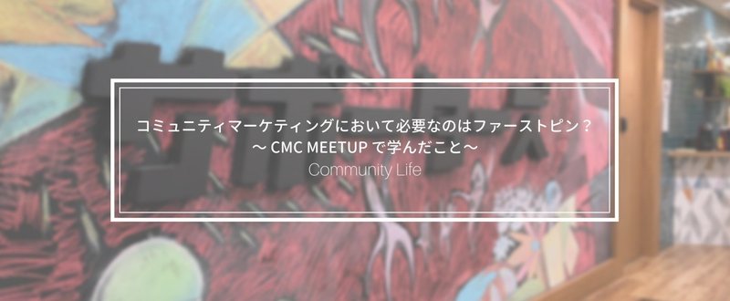 コミュニティマーケティングにおいて必要なのはファーストピン？〜 #CMC_Meetup で学んだこと〜