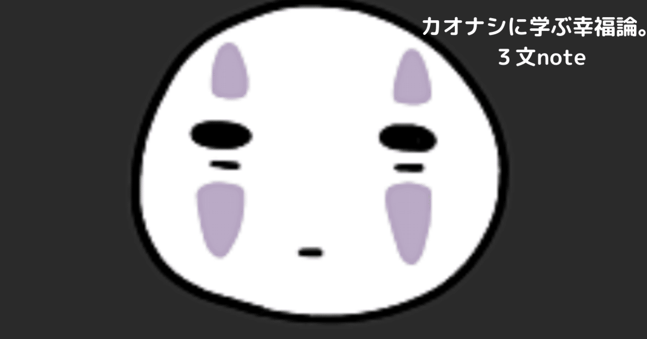 カオナシに学ぶ幸福論 Taichi Imamura コーチで花屋 Note