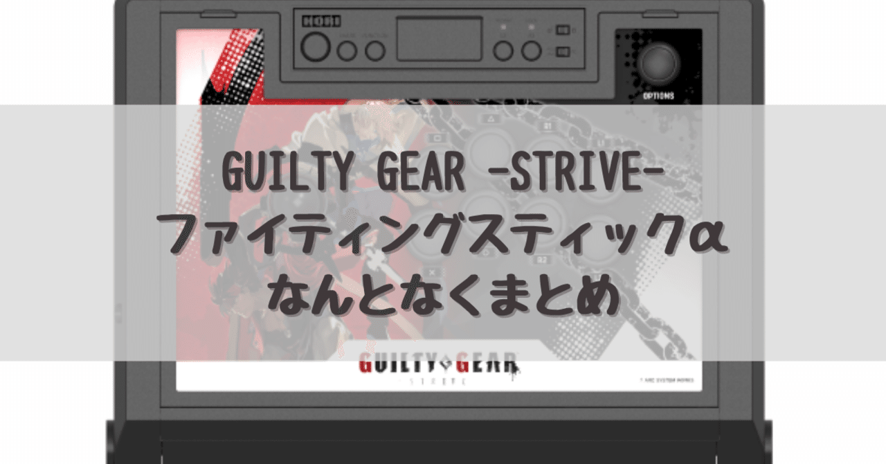 GUILTY GEAR -STRIVE-ファイティングスティックα なんとなくまとめ