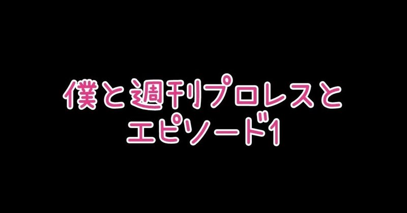 僕と週刊プロレスと～エピソード1～