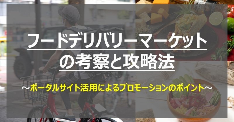 フードデリバリーマーケットの考察と攻略法～ポータルサイト活用によるプロモーションのポイント～