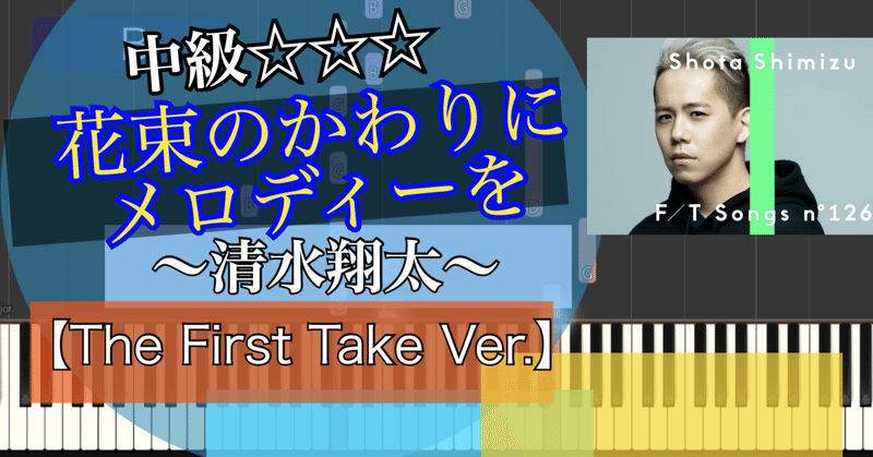 花束のかわりにメロディーを~FIRST TAKE VER.~(フルコーラス)/清水翔太/piano【弾いちゃお！中級☆☆☆】