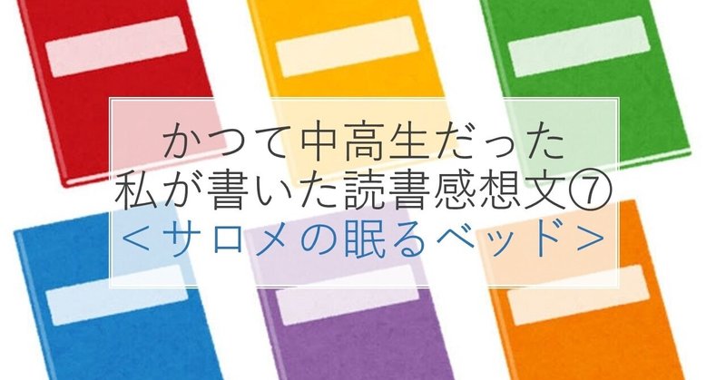 かつて中高生だった私が書いた読書感想文⑦ ＜サロメの眠るベッド＞