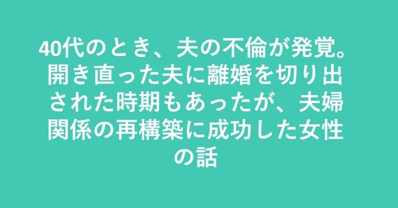 40代のとき 夫の不倫が発覚 開き直った夫に離婚を切り出された時期もあったが 夫婦関係の再構築に成功 した女性の話 エクシェア 経験談シェアリングサービス Note