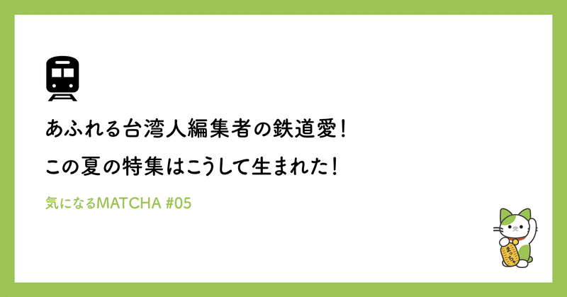 あふれる台湾人編集者の鉄道愛！この夏の特集はこうして生まれた！#気になるMATCHA #裏話