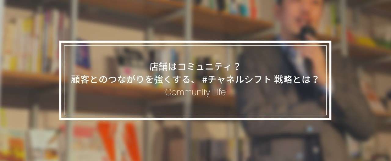 店舗はコミュニティ_顧客とのつながりを強くする___チャネルシフト_戦略とは_
