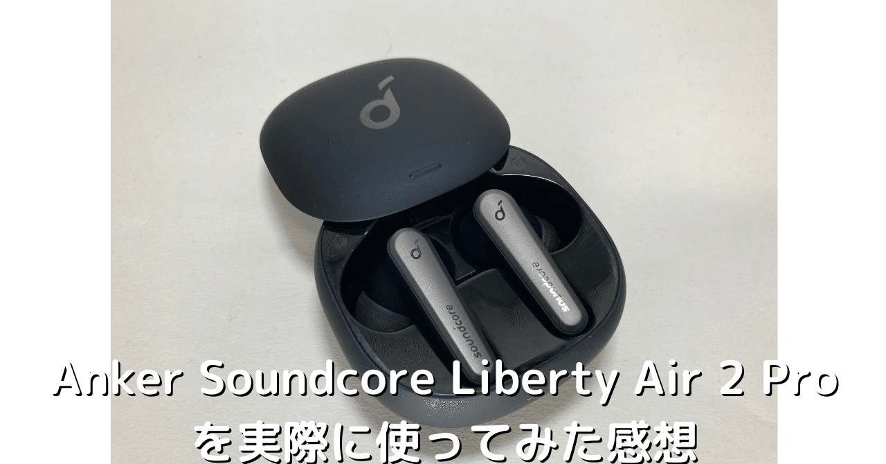 Anker Soundcore Liberty Air 2 Proを実際に使用してみての感想