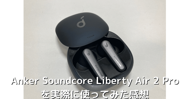 Anker Soundcore Liberty Air 2 Proを実際に使用してみての感想