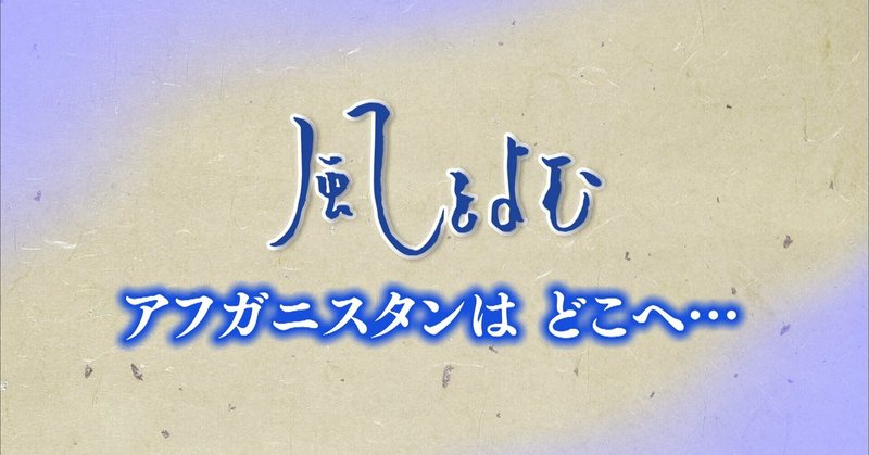 2021年8月22日放送｢風をよむ～アフガニスタンはどこへ…｣