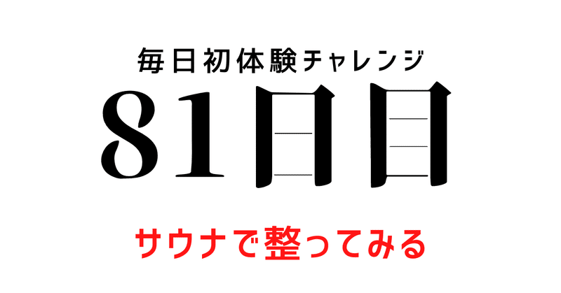 【毎日初体験チャレンジ：81日目】サウナで整ってみる