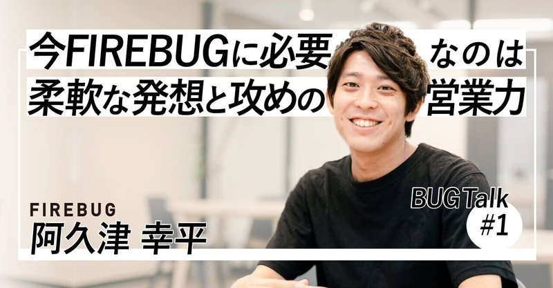 事業責任者を経て再びプレイヤーとして前線へ。今FIREBUGに必要なのは柔軟な発想と攻めの営業力 | 社員インタビュー #1