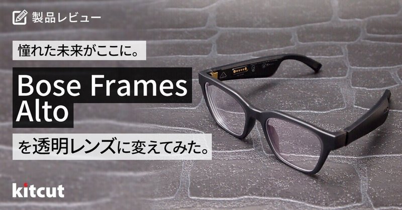 憧れた未来がここに。BOSE Frames Alto を透明レンズに変えてみた。