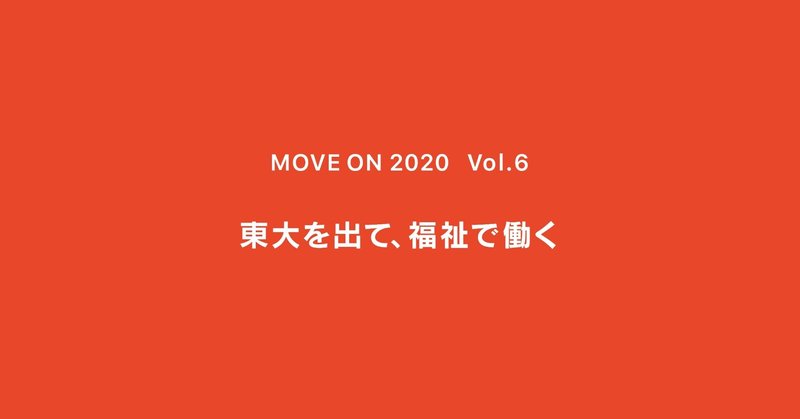 東大を出て、福祉で働く ｜ MOVE ON 2020 ｜ Vol.6