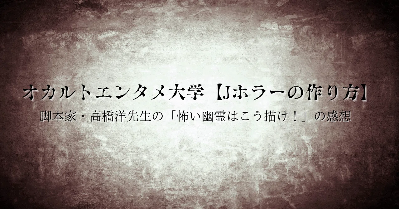 オカルトエンタメ大学【Jホラーの作り方】脚本家・高橋洋先生の「怖い