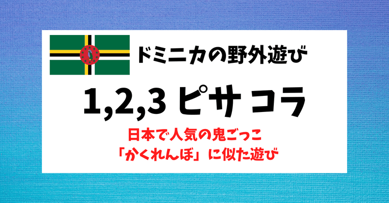 ドミニカの野外遊び「1,2,3 ピサ コラ」が、日本で人気の鬼ごっこ「かくれんぼ」に似ているお話