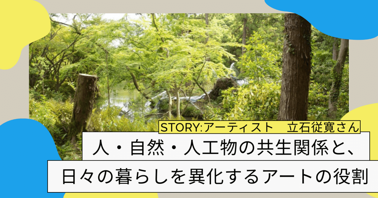 人 自然 人工物の共生関係と 日々の暮らしを異化するアートの役割 インタビュー 立石従寛 Wonder By Deep Care Lab Note 人 自然 人工物の共生関係と 日々の暮らしを異化するアートの役割 インタビュー 立石従寛 Wonder By Deep Care Lab Note