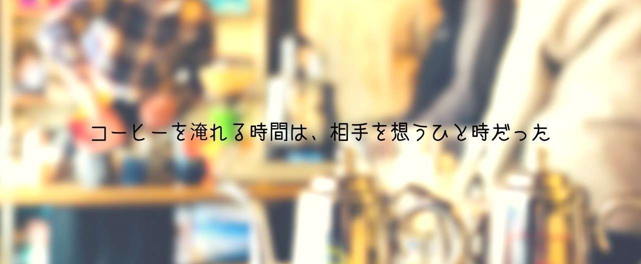 コーヒーを淹れる時間は_相手を想うひと時だった