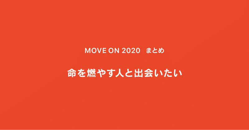 命を燃やす人と出会いたい ｜ MOVE ON 2020 ｜ まとめ