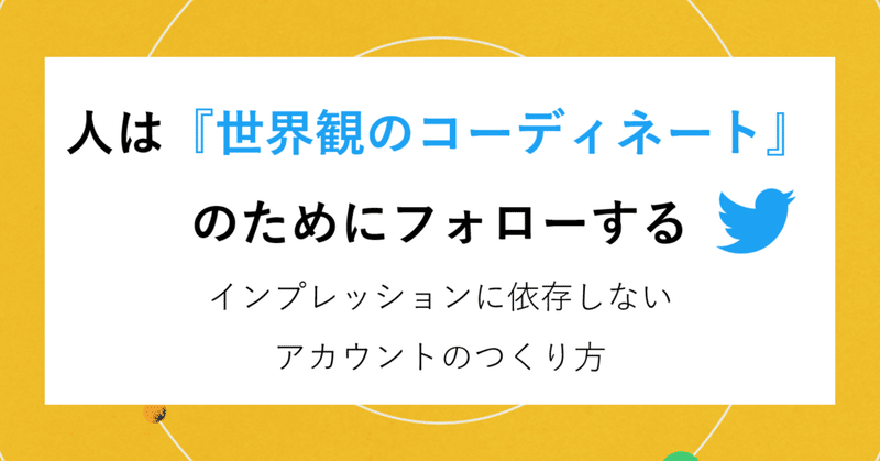 人は『世界観のコーディネート』のためにTwitterでフォローする。インプレッションに依存しないアカウントのつくり方