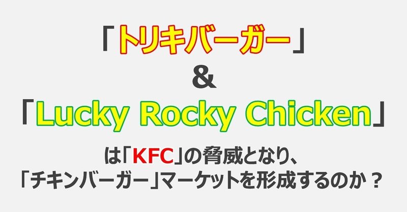 徹底比較！鳥貴族「トリキバーガー」＆ロイヤルHD「Lucky Rocky Chicken」は「KFC」の脅威となり、「チキンバーガー」マーケットを形成するのか？