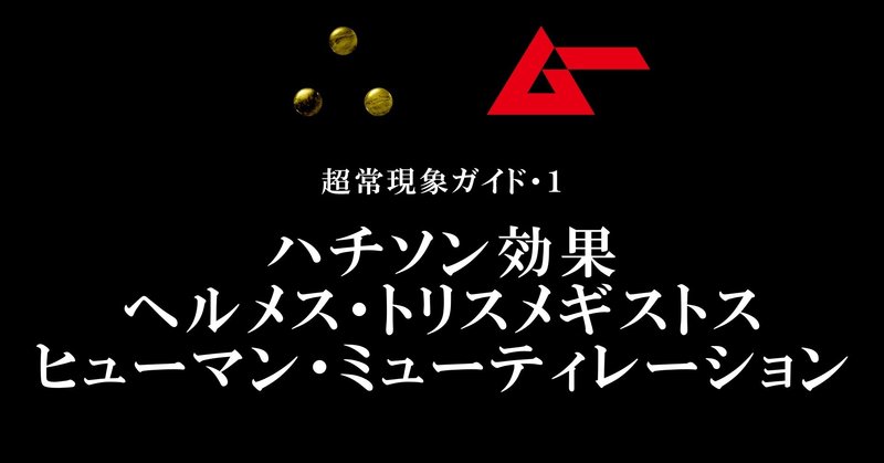 ハチソン効果、ヘルメス・トリス・メギストス、ヒューマン・ミューティレーション／∴［yueni］第1話・超常現象ガイド