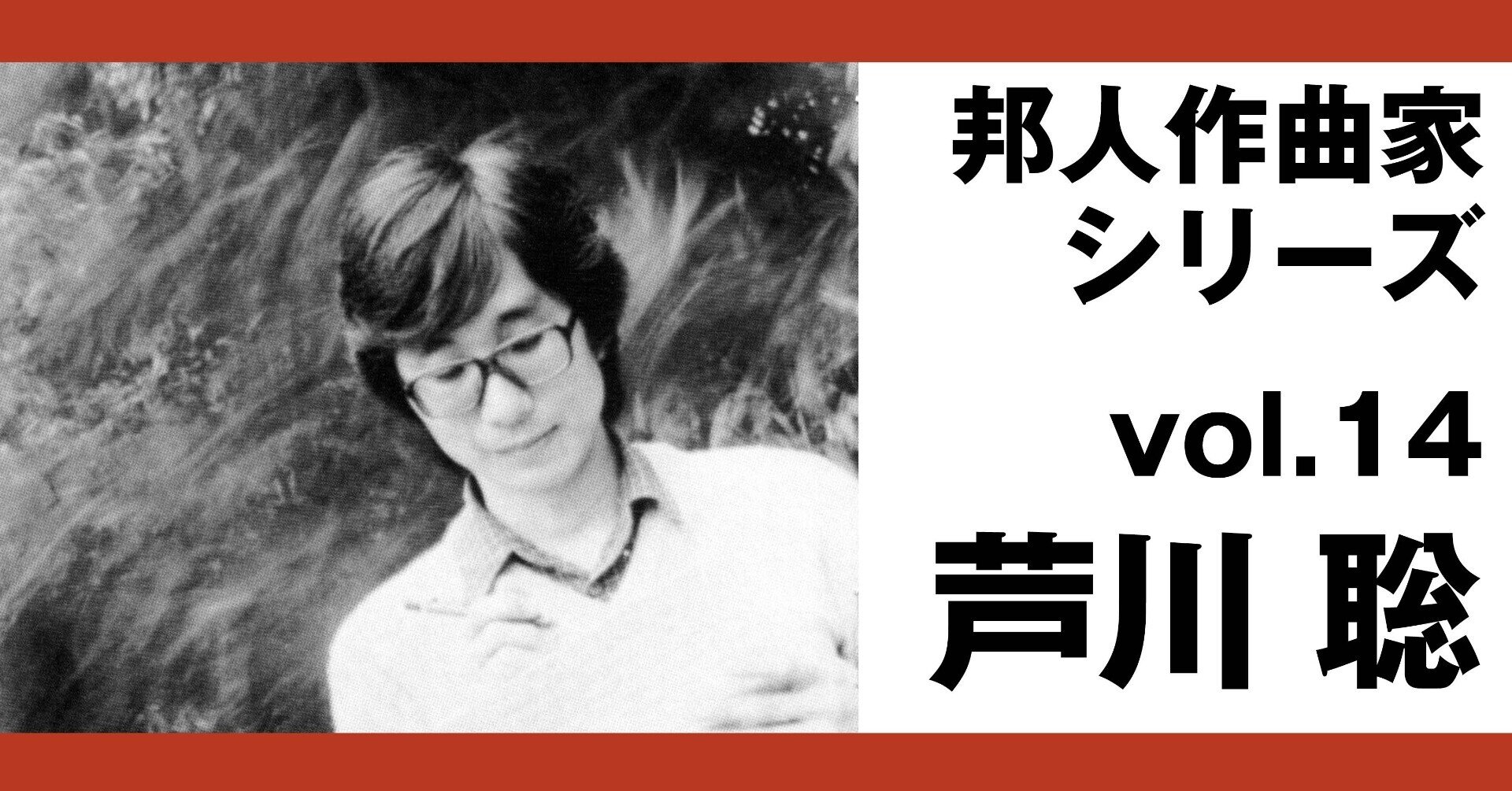 邦人作曲家シリーズvol.14：芦川聡（text:小沼純一）｜note of