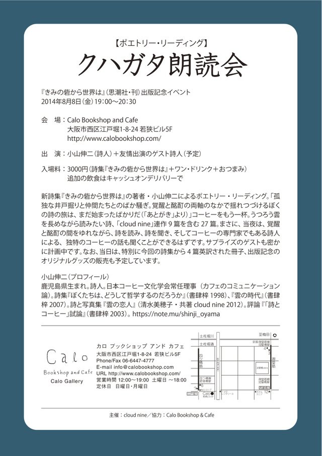 小山伸二の新作詩集『きみの砦から世界は』（思潮社）出版記念イベントのお知しらせ。 ８月８日、大阪のCalo Bookshop & Cafe にて、１９時より「クハガタ朗読会」を開催します。 会費：3000円（詩集＋ワンドリンク＆おつまみ）。  http://www.calobookshop.com/